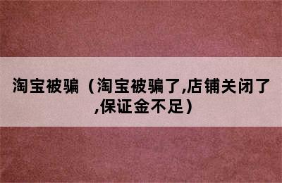 淘宝被骗（淘宝被骗了,店铺关闭了 ,保证金不足）